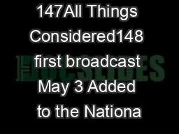 147All Things Considered148 first broadcast May 3 Added to the Nationa