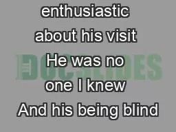 enthusiastic about his visit He was no one I knew And his being blind