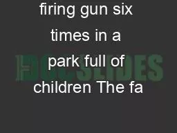 firing gun six times in a park full of children The fa