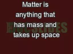 Matter is anything that has mass and takes up space