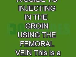 A GUIDE TO INJECTING IN THE  GROIN USING THE FEMORAL VEIN This is a