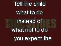 Tell the child what to do instead of what not to do    you expect the
