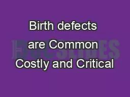 Birth defects are Common Costly and Critical