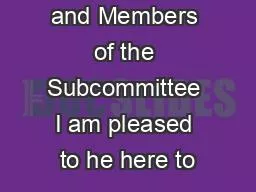 Mr Chairman and Members of the Subcommittee I am pleased to he here to