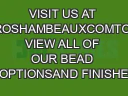 VISIT US AT ROSHAMBEAUXCOMTO VIEW ALL OF OUR BEAD OPTIONSAND FINISHE