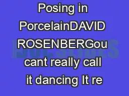 Posing in PorcelainDAVID ROSENBERGou cant really call it dancing It re