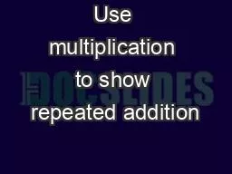 Use multiplication to show repeated addition