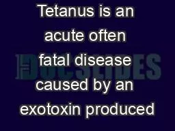 Tetanus is an acute often fatal disease caused by an exotoxin produced