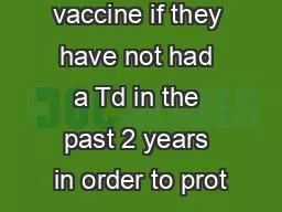 vaccine if they have not had a Td in the past 2 years in order to prot