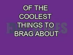 OF THE COOLEST THINGS TO BRAG ABOUT