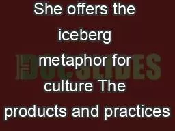 She offers the iceberg metaphor for culture The products and practices