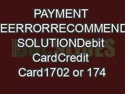 PAYMENT TYPEERRORRECOMMENDED SOLUTIONDebit CardCredit Card1702 or 174