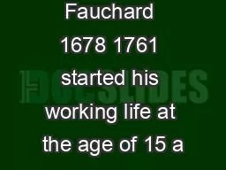 Pierre Fauchard 1678 1761 started his working life at the age of 15 a