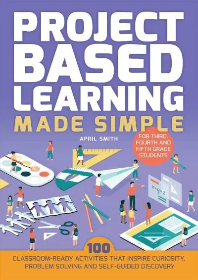 [EPUB] -  Project Based Learning Made Simple: 100 Classroom-Ready Activities that Inspire Curiosity, Problem Solving and Self-Guided...