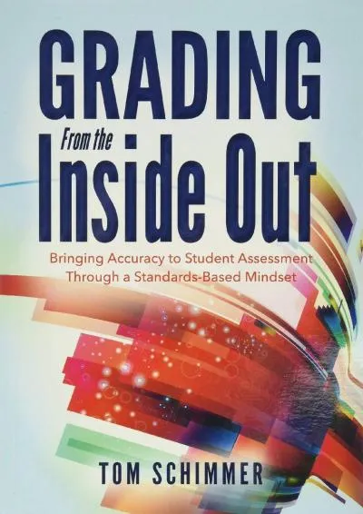 [DOWNLOAD] -  Grading From the Inside Out: Bringing Accuracy to Student Assessment Through a Standards-Based Mindset (How to Give Studen...