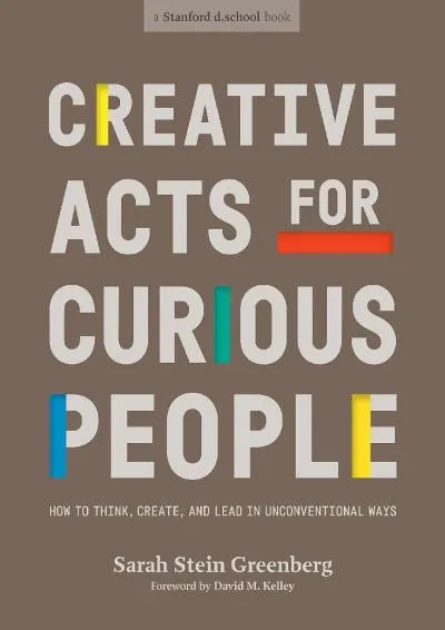 [DOWNLOAD] -  Creative Acts for Curious People: How to Think, Create, and Lead in Unconventional Ways (Stanford d.school Library)