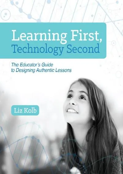 [DOWNLOAD] -  Learning First, Technology Second: The Educator\'s Guide to Designing Authentic Lessons