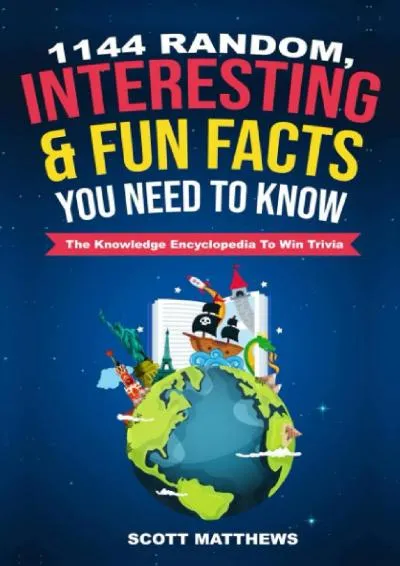 [READ] -  1144 Random, Interesting & Fun Facts You Need To Know - The Knowledge Encyclopedia To Win Trivia (Amazing World Facts Book)