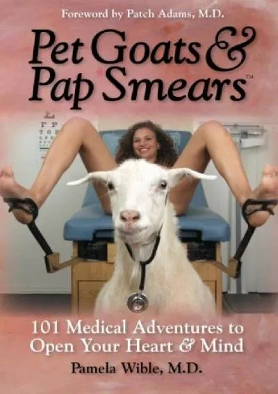 [DOWNLOAD] -  Pet Goats & Pap Smears: 101 Medical Adventures to Open Your Heart & Mind