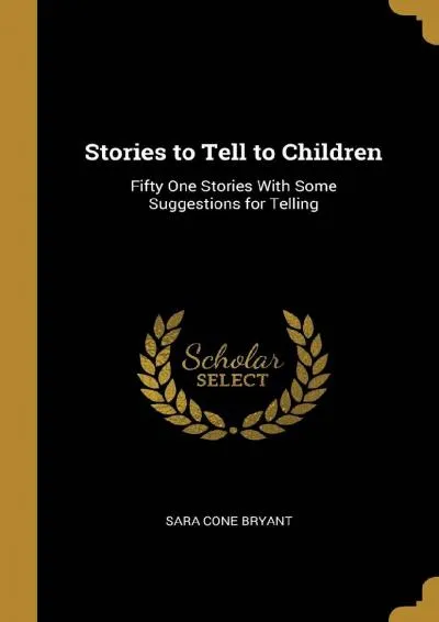 [READ] -  Stories to Tell to Children: Fifty One Stories With Some Suggestions for Telling