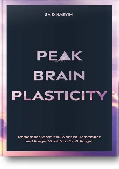 [READ] -  Peak Brain Plasticity: Remember What You Want to Remember and Forget What You Can\'t Forget (Peak Productivity)