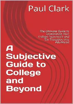 [DOWNLOAD] -  A Subjective Guide to College and Beyond: The Ultimate Guide to Dominating Your College Experience and the Transition into...