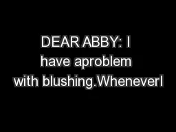 DEAR ABBY: I have aproblem with blushing.WheneverI
