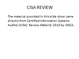 CISA REVIEW 	The material provided in this slide show came directly from Certified Information