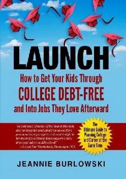 [EBOOK] -  LAUNCH: How to Get Your Kids Through College Debt-Free and Into Jobs They Love Afterward
