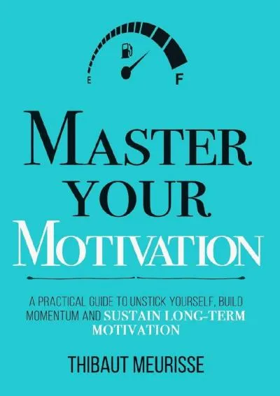 [READ] -  Master Your Motivation: A Practical Guide to Unstick Yourself, Build Momentum and Sustain Long-Term Motivation (Mastery Se...