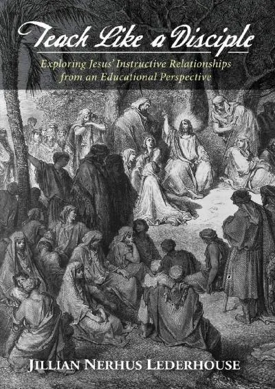 [EBOOK] -  Teach Like a Disciple: Exploring Jesus\' Instructive Relationships from an