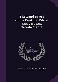 [EBOOK] -  The Band saw a Guide Book for Filers, Sawyers and Woodworkers