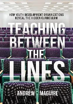 [EBOOK] -  Teaching Between the Lines: How Youth Development Organizations Reveal the Hidden Curriculum