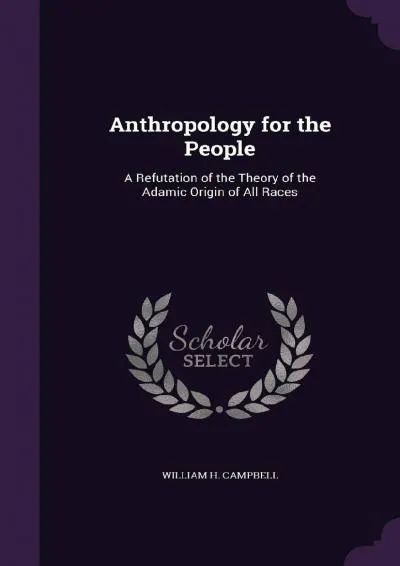 [EBOOK] -  Anthropology for the People: A Refutation of the Theory of the Adamic Origin of All Races