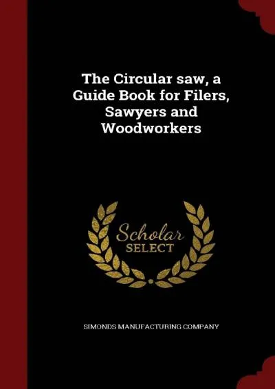 [DOWNLOAD] -  The Circular saw, a Guide Book for Filers, Sawyers and Woodworkers