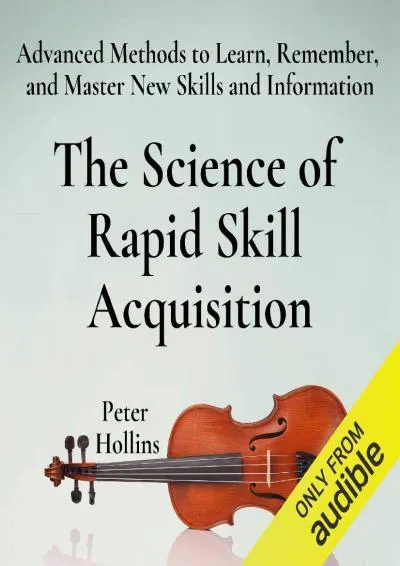 [READ] -  The Science of Rapid Skill Acquisition (Second Edition): Advanced Methods to Learn, Remember, and Master New Skills and In...