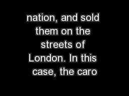 nation, and sold them on the streets of London. In this case, the caro