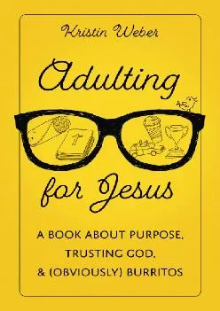 [READ] -  Adulting for Jesus: A Book about Purpose, Trusting God, and (Obviously) Burritos
