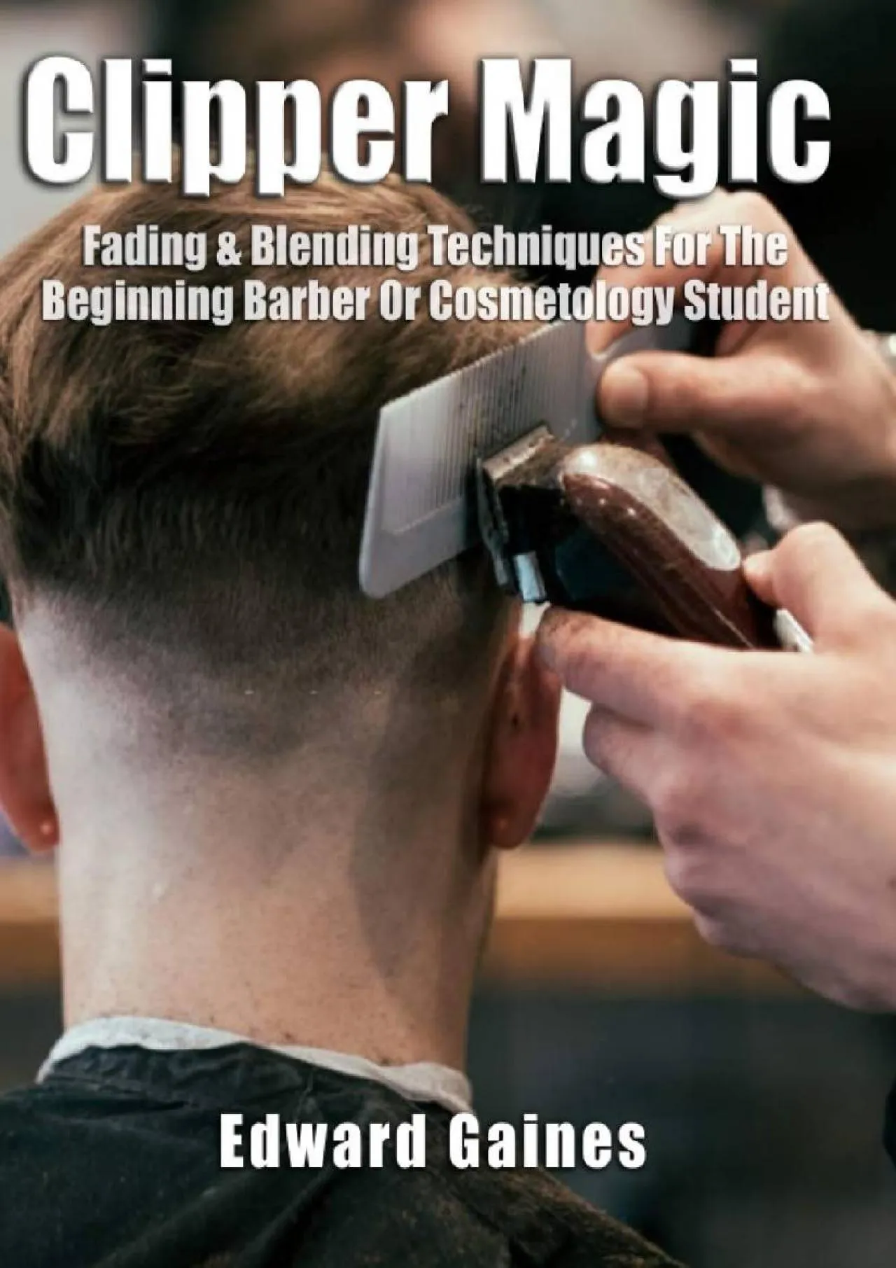 PDF-[EBOOK] - Clipper Magic: Fading & Blending Techniques For The Beginning Barber Or Cosmetology