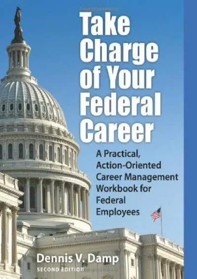 [DOWNLOAD] -  Take Charge of Your Federal Career: A Practical, Action-Oriented Career Management Workbook for Federal Employees