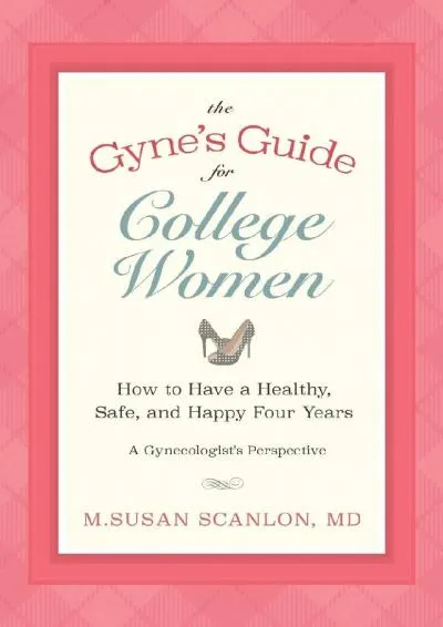 [EPUB] -  The Gyne\'s Guide for College Women: How to Have a Healthy, Safe, and Happy Four Years. A Gynecologist\'s Perspective