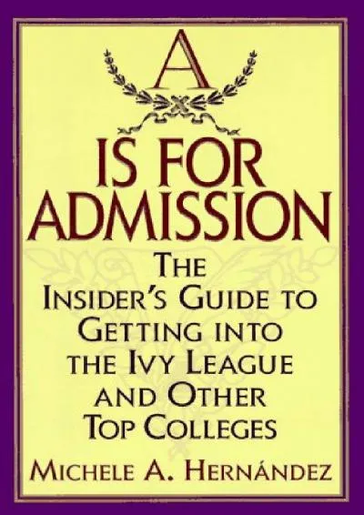 [EBOOK] -  A Is for Admission: The Insider\'s Guide to Getting into the Ivy League and Other Top Colleges