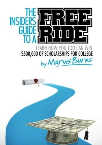 [READ] -  The Insiders Guide to a Free Ride: Winning $500,000 of scholarships for college was easy, learn how