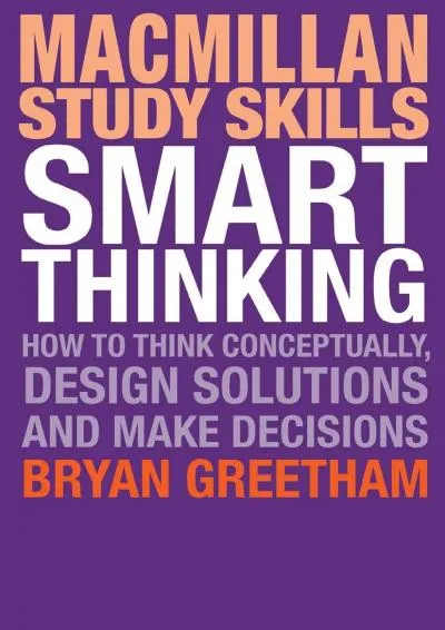 [READ] -  Smart Thinking: How to Think Conceptually, Design Solutions and Make Decisions (Macmillan Study Skills, 80)