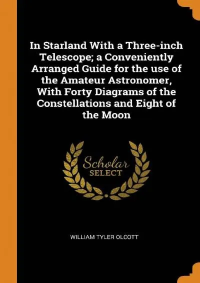 [EBOOK] -  In Starland With a Three-inch Telescope a Conveniently Arranged Guide for the use of the Amateur Astronomer, With Forty D...