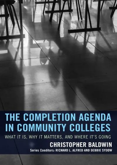 [READ] -  The Completion Agenda in Community Colleges: What It Is, Why It Matters, and Where It\'s Going (The Futures Series on Commu...