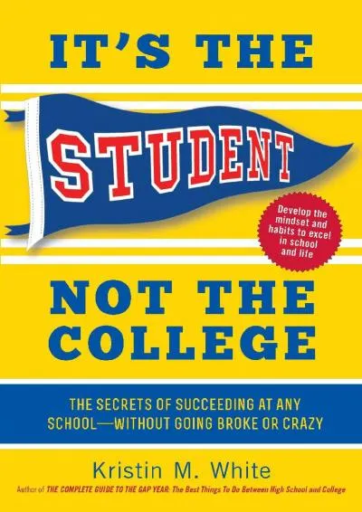 [EBOOK] -  It\'s the Student, Not the College: The Secrets of Succeeding at Any School?Without Going Broke or Crazy