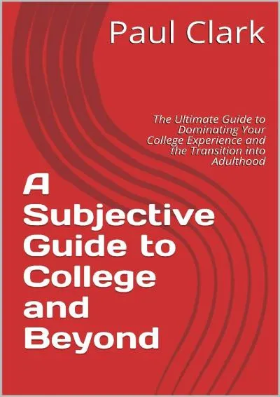 [EPUB] -  A Subjective Guide to College and Beyond: The Ultimate Guide to Dominating Your College Experience and the Transition into...