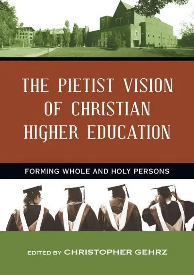 [READ] -  The Pietist Vision of Christian Higher Education: Forming Whole and Holy Persons