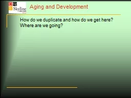 Aging and Development How do we duplicate and how do we get here?